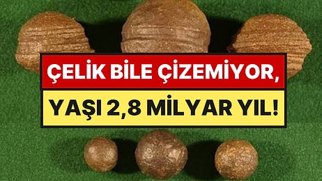 Yıllardır Top Top Çıkarıyorlar: Çelik Bile Çizemiyor, Yaşı 2,8 Milyar Yıl