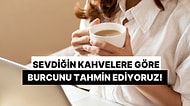 Sevdiğin Kahvelere Göre Burcunu Tahmin Ediyoruz!