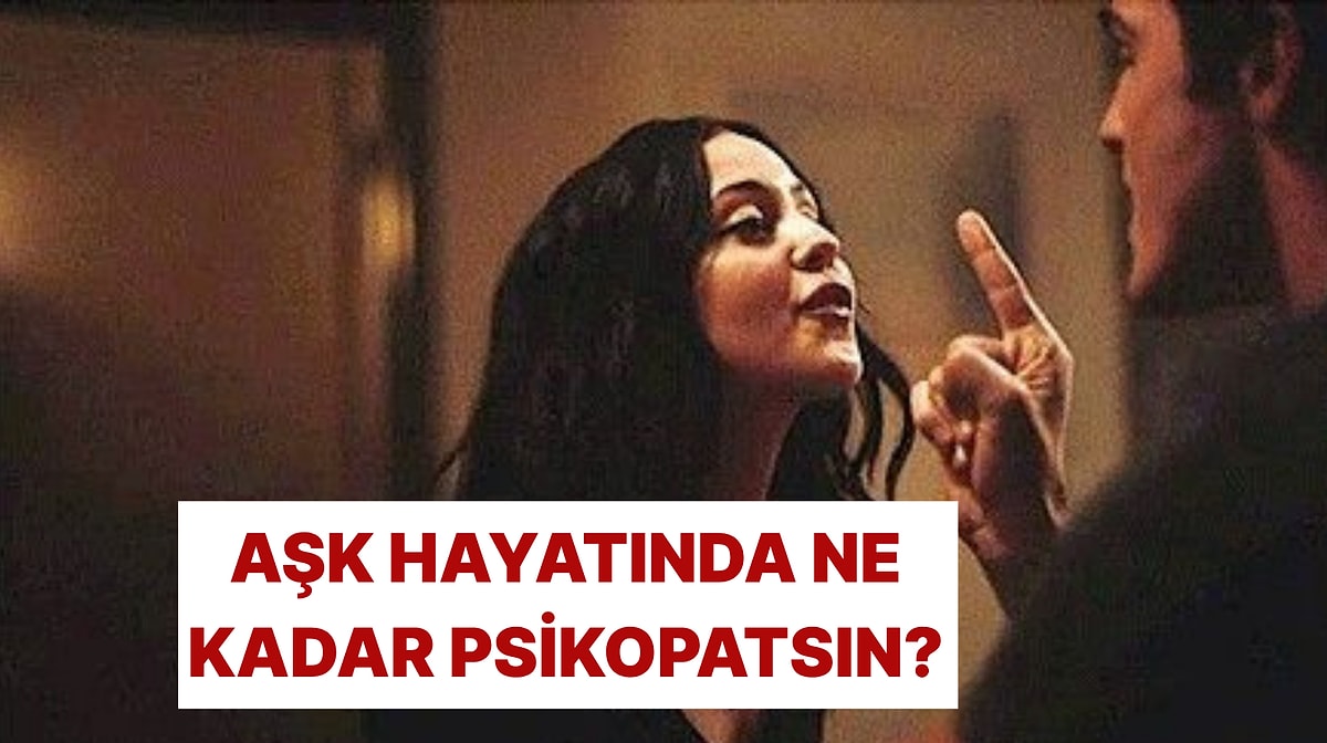 Aşk Hayatında Ne Kadar Psikopatsın?