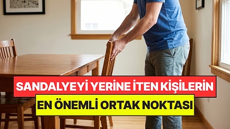 Psikologlar Açıkladı: Masadan Kalkarken Sandalyeyi Yerine İten Kişilerin Önemli Ortak Noktası