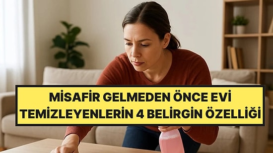 Psikologlar Açıkladı: Misafir Gelmeden Önce Evi Köşe Bucak Temizleyenlerin 4 Belirgin Özelliği
