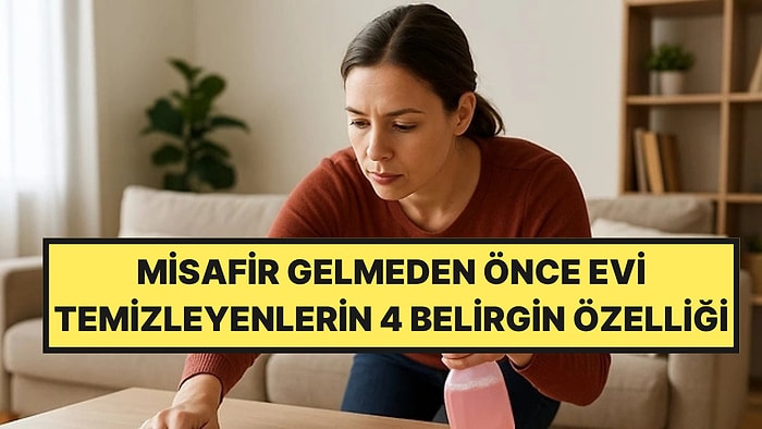 Psikologlar Açıkladı: Misafir Gelmeden Önce Evi Köşe Bucak Temizleyenlerin 4 Belirgin Özelliği