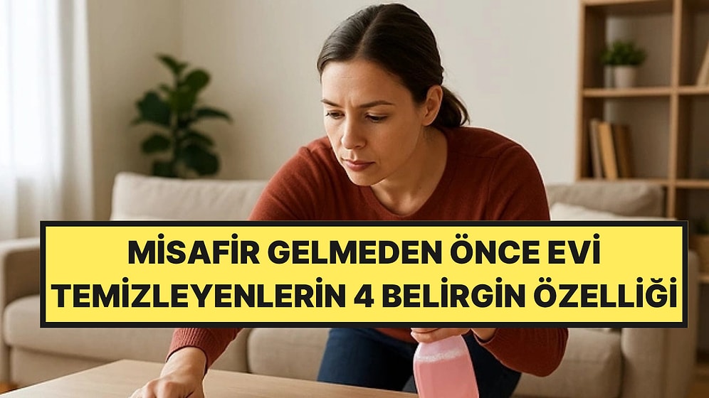 Psikologlar Açıkladı: Misafir Gelmeden Önce Evi Köşe Bucak Temizleyenlerin 4 Belirgin Özelliği
