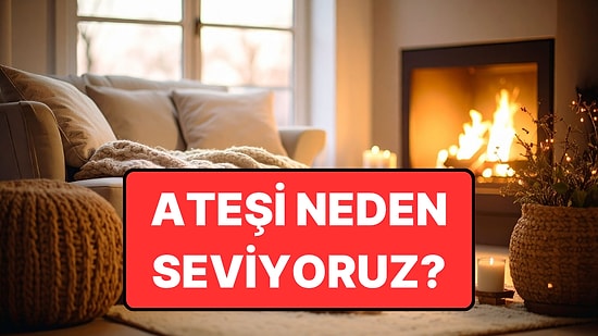 Bilime Göre İnsanlar Ateşi Neden Bu Kadar Büyüleyici Buluyor?