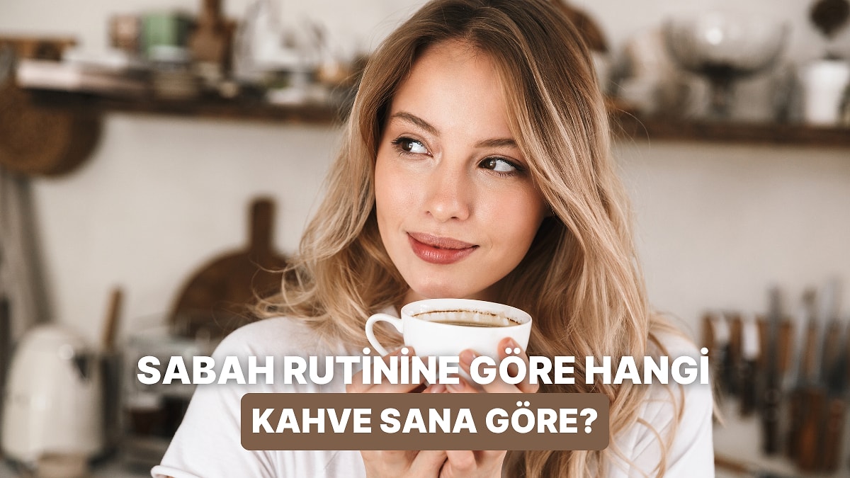 Bize Sabah Rutininden Bahset, İçmen Gereken Kahveyi Söyleyelim!