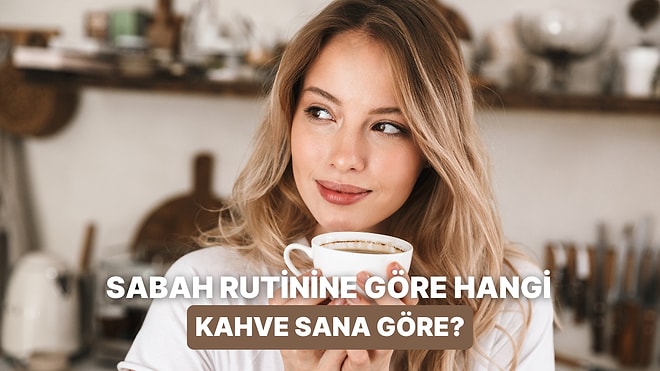 Bize Sabah Rutininden Bahset, İçmen Gereken Kahveyi Söyleyelim!