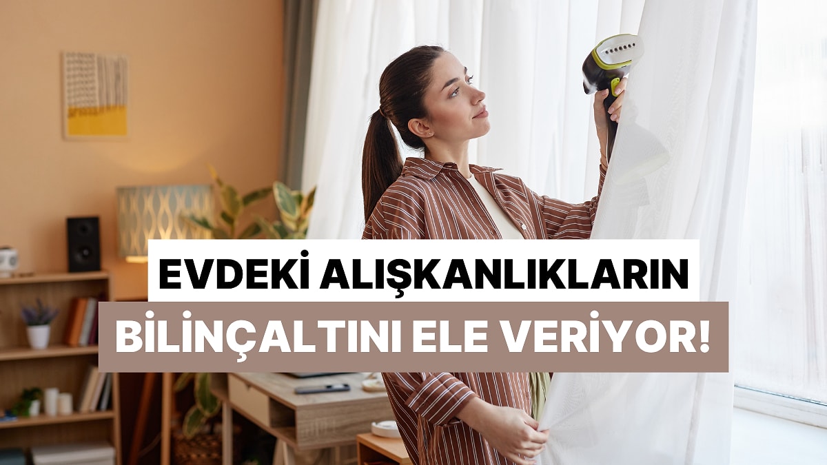 Evdeki Alışkanlıklarına Göre Bilinçaltını Analiz Ediyoruz!