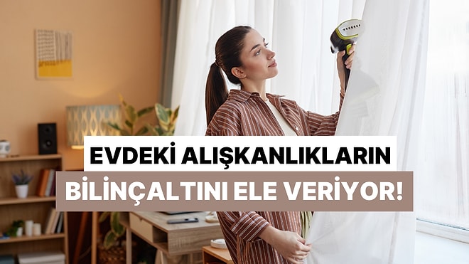 Evdeki Alışkanlıklarına Göre Bilinçaltını Analiz Ediyoruz!