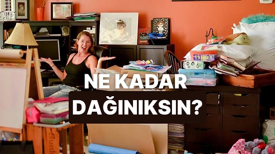Sonucu Seni Beğenmeyenlere Göster! Sen Yüzde Kaç Dağınık Yüzde Kaç Düzenlisin?