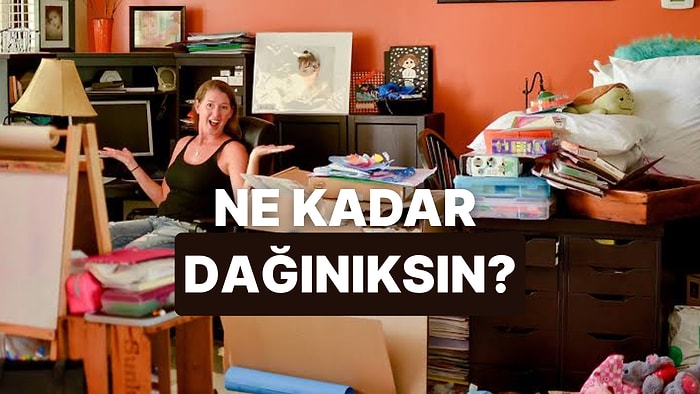 Sonucu Seni Beğenmeyenlere Göster! Sen Yüzde Kaç Dağınık Yüzde Kaç Düzenlisin?