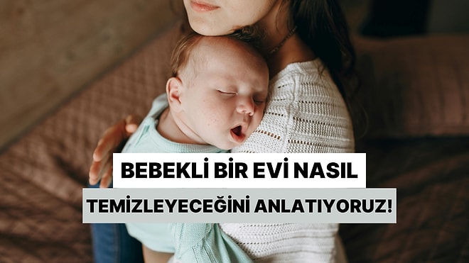 Bebekli Bir Evi En Doğru Şekilde Nasıl Temizleyeceğini Anlatıyoruz!