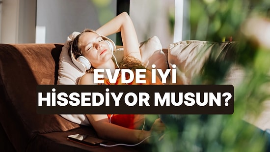 Sen Evde Ne Kadar İyi Hissediyorsun?