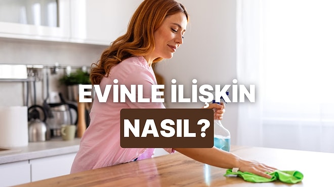Temizlik Alışkanlığına Göre Evinle Olan İlişkinin Adını Koyuyoruz!