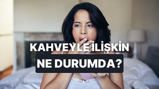 Senin Kahve ile Olan İlişkinin Adını Koyuyoruz!