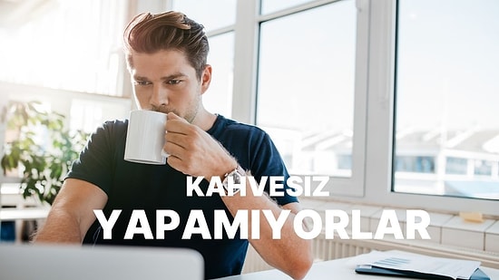 Sabah Yataktan Kalkınca İlk İşi Kahve Makinesinin Tuşuna Basmak Olanların 10 Ortak Özelliği
