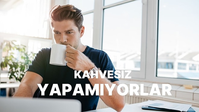 Sabah Yataktan Kalkınca İlk İşi Kahve Makinesinin Tuşuna Basmak Olanların 10 Ortak Özelliği