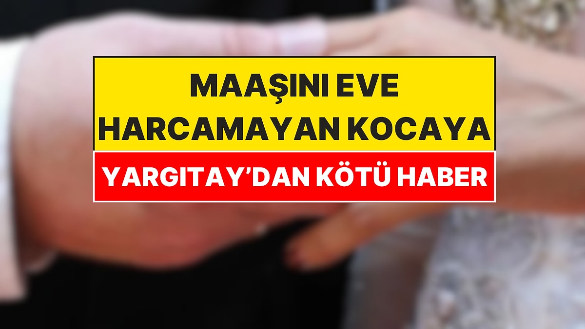 Yargıtay'dan Emsal Karar: Maaşını Eve Harcamayan Kocalar Yandı