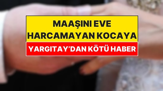Yargıtay'dan Emsal Karar: Maaşını Eve Harcamayan Kocalar Yandı