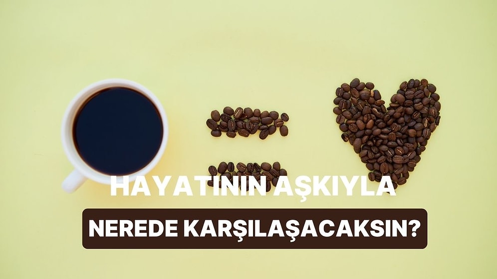 Kahve Seçimlerine Göre Hayatının Aşkıyla Nerede Karşılaşacaksın?