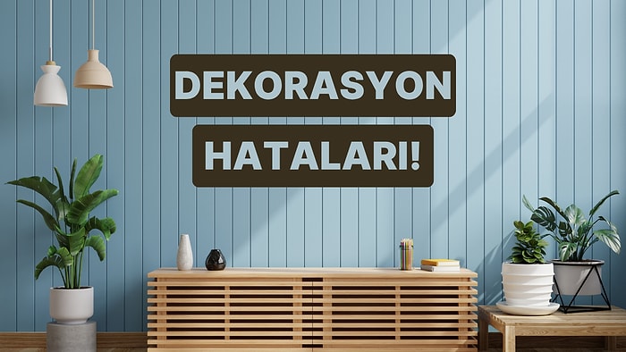 Asla YAPMAMAN Gereken 9 Dekorasyon Hatası