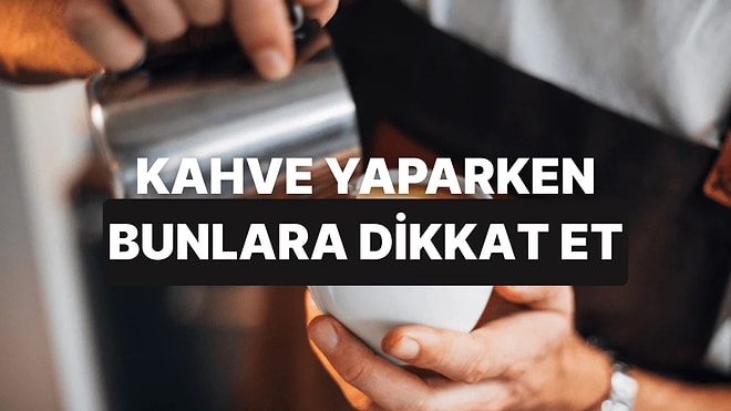 Evde Kahve Yaparken Dikkat Etmen Gereken 10 Detay
