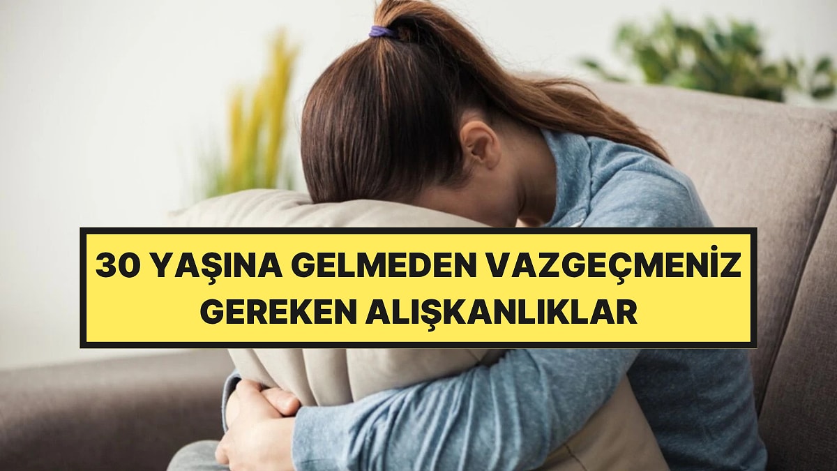 30 Yaşına Gelmeden Vazgeçmeniz Gereken 6 Alışkanlık