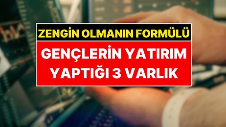 Zengin Olmanın Formülünü Buldular: Gençlerin Parayı Nereye Yatırdığı Belli Oldu