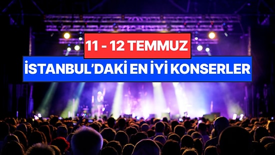 İstanbul'da Bu Hafta Sonu Kaçırmamanız Gereken Konserler: 11 - 12 Temmuz Günleri Müziğe Doyamayacaksınız!