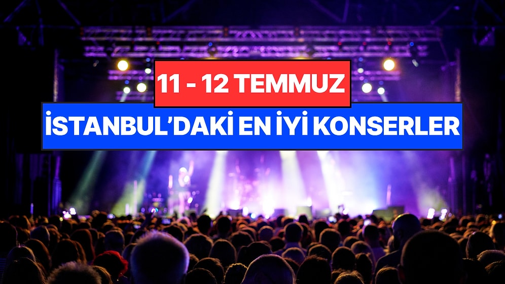 İstanbul'da Bu Hafta Sonu Kaçırmamanız Gereken Konserler: 11 - 12 Temmuz Günleri Müziğe Doyamayacaksınız!