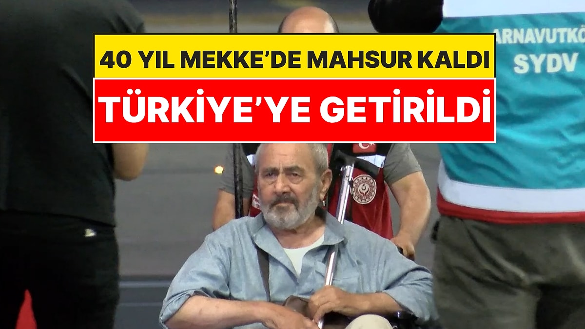 Mekke’de 40 Yıldır Mahsur Kalmıştı: Türkiye’ye Getirildi