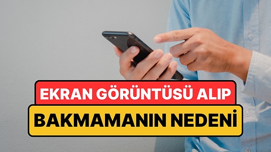 Psikologlar Açıkladı: Ekran Görüntüsü Alıp Bir Daha Hiç Bakmamanın Nedeni