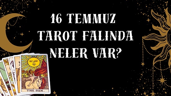 Tarot Falına Göre 16 Temmuz Perşembe Günü Senin İçin Nasıl Geçecek?