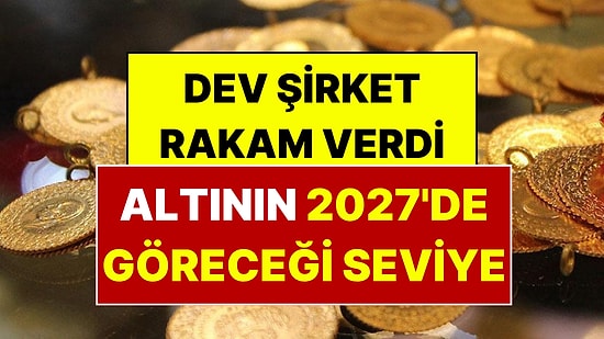 Altında Yeni Rakam Belli Oldu: Dev Şirket Altının 2027'de Göreceği Seviyeyi Açıkladı