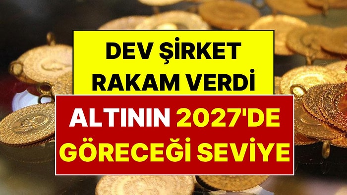 Altında Yeni Rakam Belli Oldu: Dev Şirket Altının 2027'de Göreceği Seviyeyi Açıkladı