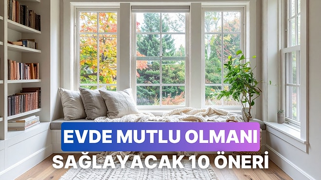 Evde Daha Mutlu Olmanı Sağlayacak 10 Öneri