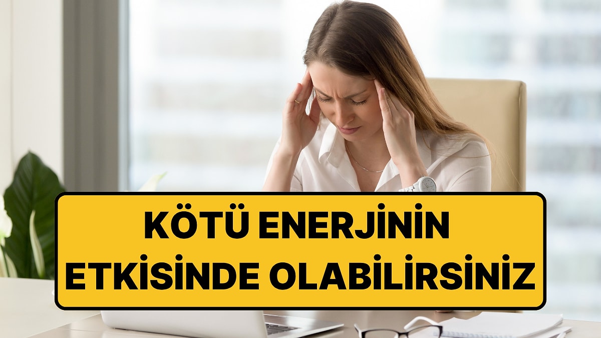 Üzerinizde Negatif Enerji Olduğunu Gösteren Psikolojik İşaretler