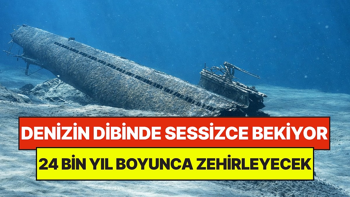 Yıllardır Denizin Dibinde Sessizce Bekiyor: 24 Bin Yıl Boyunca Zehir Bırakacak