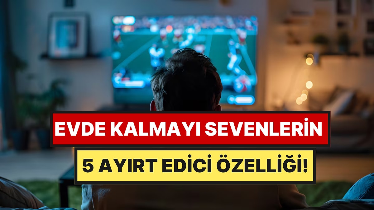 Psikolojiye Göre Dışarı Çıkmak Yerine Evde Kalmayı Sevenlerin 5 Ayırt Edici Özelliği