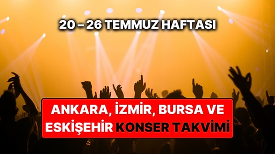 20 – 26 Temmuz Konser Takvimi: Bu Haftanın Ankara, İzmir, Bursa, Eskişehir Konserleri ve Müzik Festivalleri
