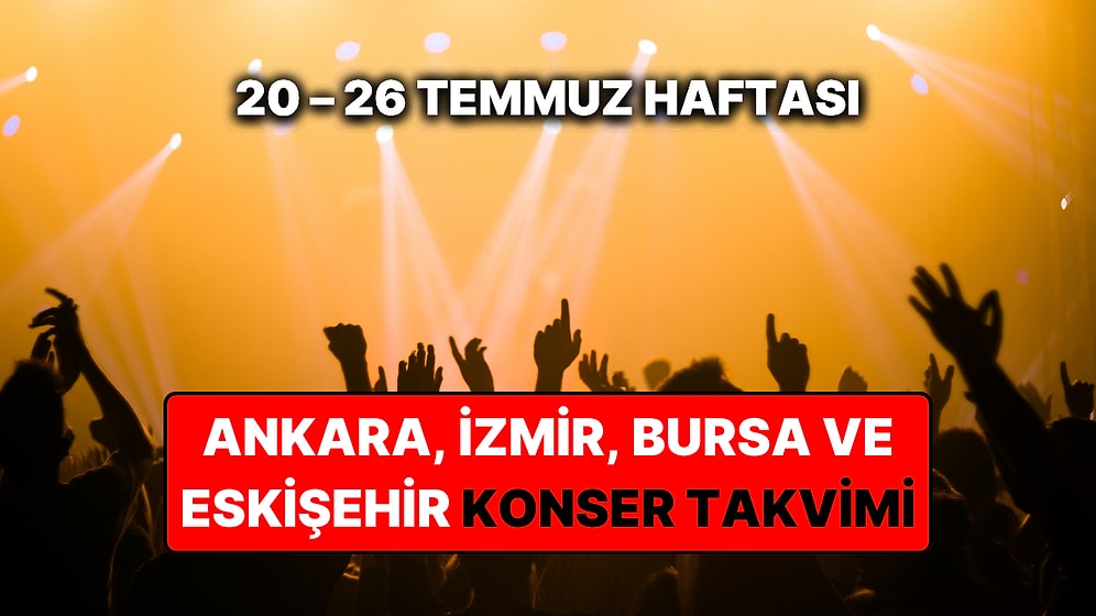 20 – 26 Temmuz Konser Takvimi: Bu Haftanın Ankara, İzmir, Bursa, Eskişehir Konserleri ve Müzik Festivalleri