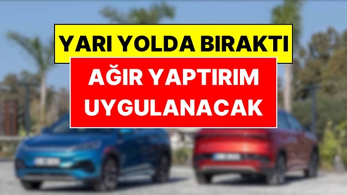Çinli Otomotiv Devi Türkiye'yi Yarı Yolda Bıraktı: BYD'ye Ağır Fatura Kesildi!