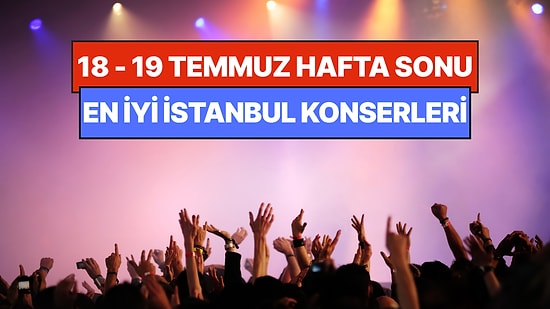 İstanbul'da Bu Hafta Sonu Kaçırmamanız Gereken Konserler: 18 - 19 Temmuz Günleri Müziğe Doyamayacaksınız!