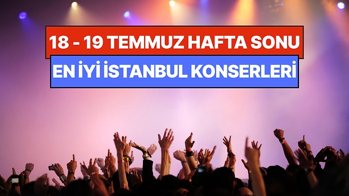 İstanbul'da Bu Hafta Sonu Kaçırmamanız Gereken Konserler: 18 - 19 Temmuz Günleri Müziğe Doyamayacaksınız!