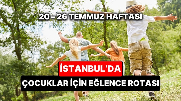 20 – 26 Temmuz İstanbul Çocuk Etkinlikleri: Bu Hafta Neler Var?