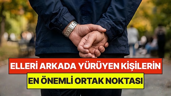 Psikologlar Açıkladı: Yürürken Ellerini Arkada Tutan Kişilerin Ortak Noktası