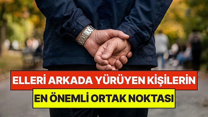 Psikologlar Açıkladı: Yürürken Ellerini Arkada Tutan Kişilerin Ortak Noktası