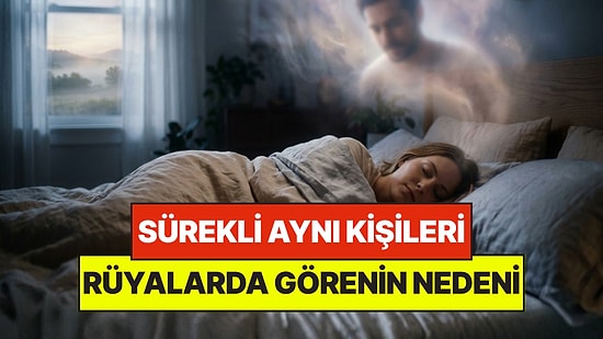 Uyku Uzmanlarına Göre Rüyada Sürekli Aynı Kişileri Görmenin Psikolojik Nedeni