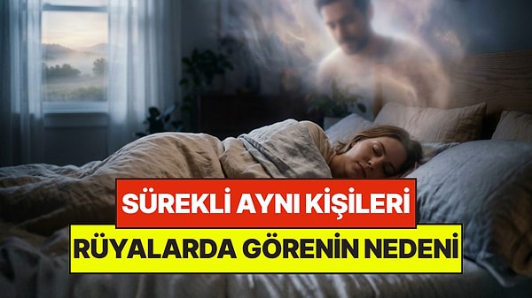 Rüyada Sürekli Aynı Kişileri Görmenin Psikolojik Nedeni