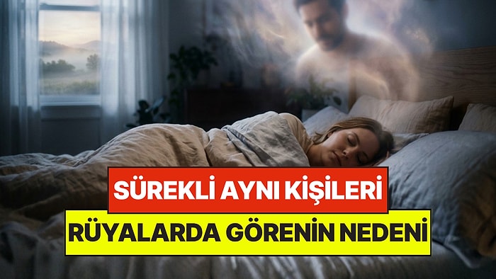 Uyku Uzmanlarına Göre Rüyada Sürekli Aynı Kişileri Görmenin Psikolojik Nedeni
