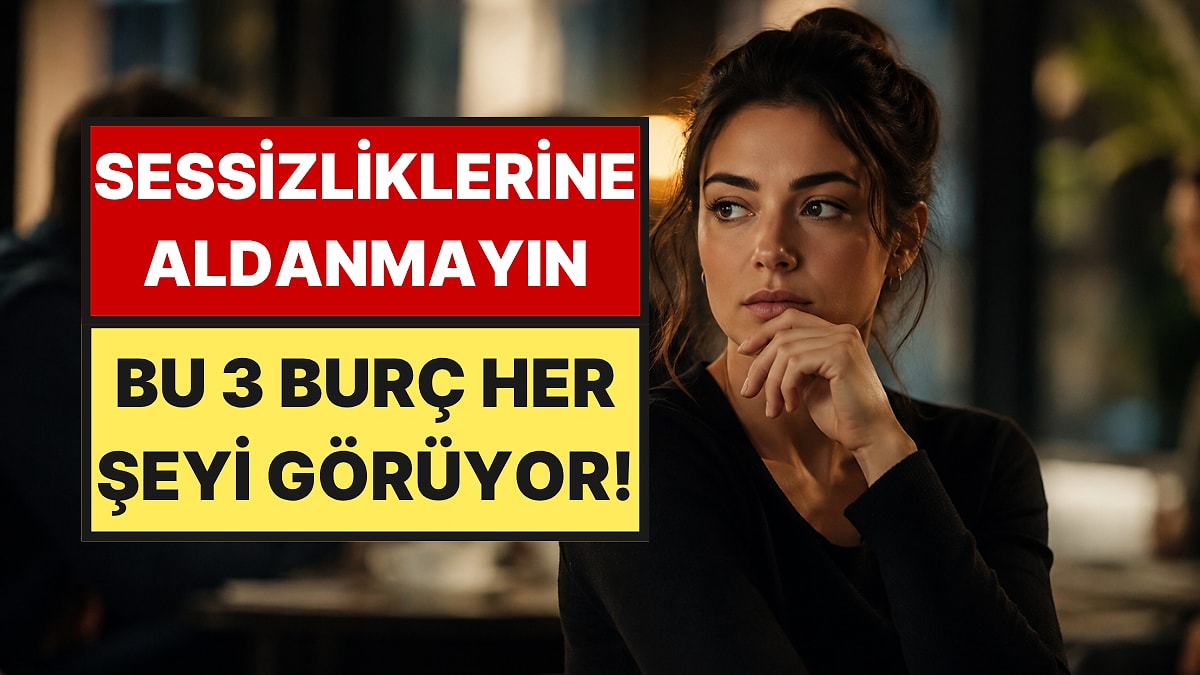 Onlardan Hiçbir Şey Kaçmıyor: Sessiz Görünüp Her Şeyi Fark Eden 3 Burç